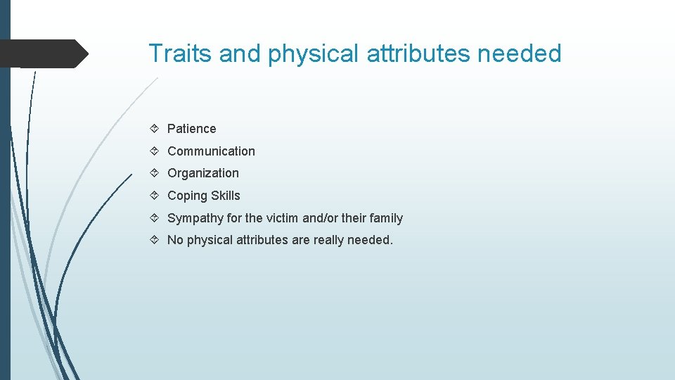 Traits and physical attributes needed Patience Communication Organization Coping Skills Sympathy for the victim