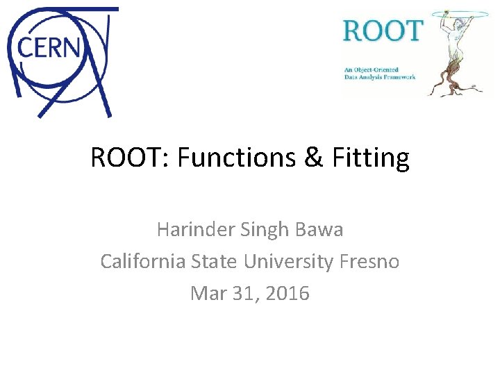 ROOT: Functions & Fitting Harinder Singh Bawa California State University Fresno Mar 31, 2016
