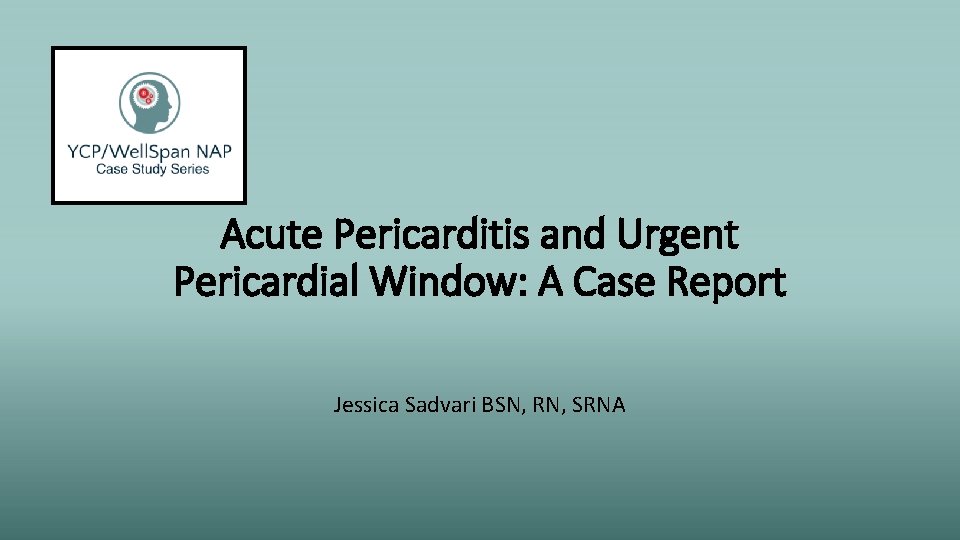 Acute Pericarditis and Urgent Pericardial Window: A Case Report Jessica Sadvari BSN, RN, SRNA