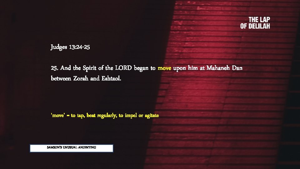 Judges 13: 24 -25 25. And the Spirit of the LORD began to move