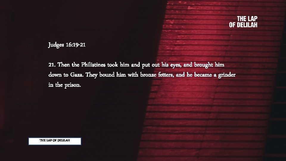 Judges 16: 19 -21 21. Then the Philistines took him and put out his