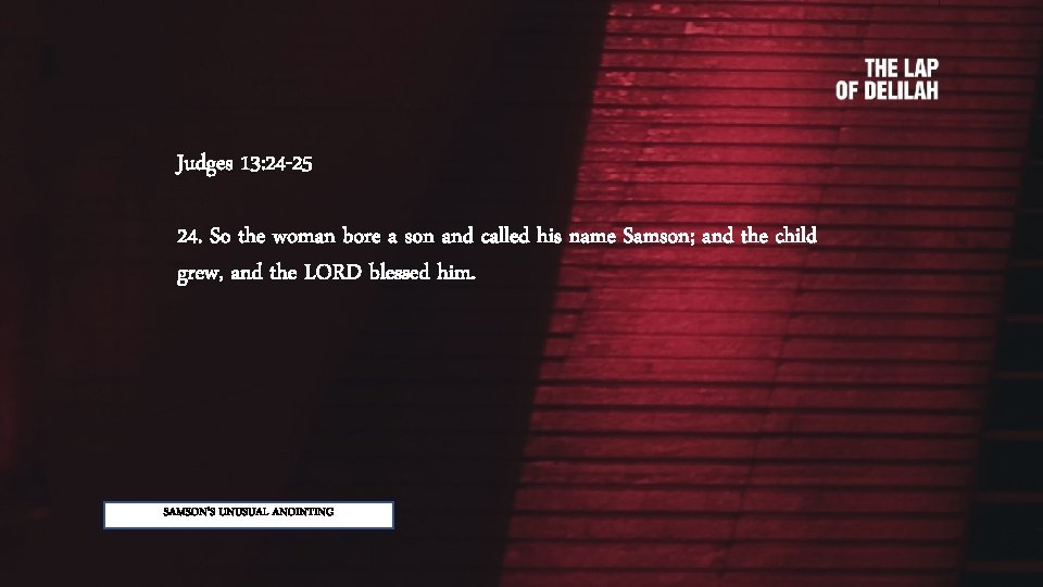 Judges 13: 24 -25 24. So the woman bore a son and called his
