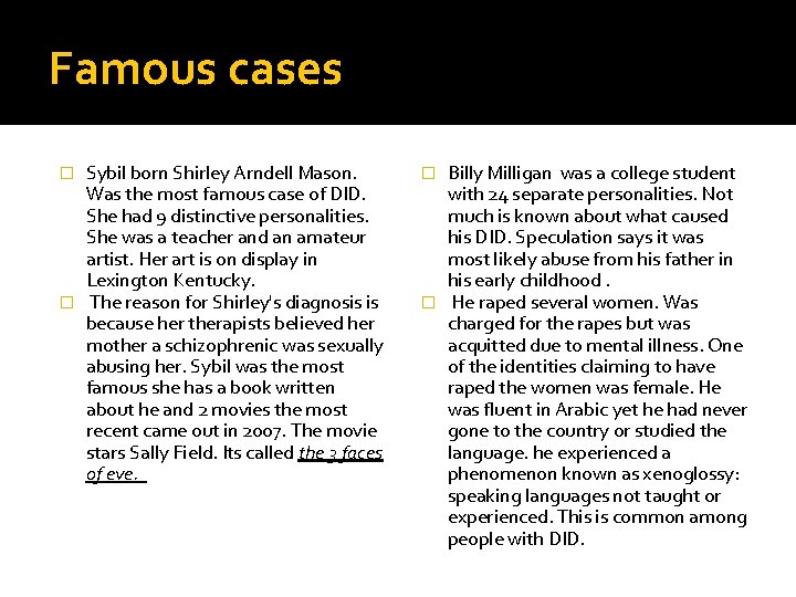 Famous cases Sybil born Shirley Arndell Mason. Was the most famous case of DID.