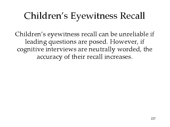 Children’s Eyewitness Recall Children’s eyewitness recall can be unreliable if leading questions are posed. Children’s Eyewitness Recall Children’s eyewitness recall can be unreliable if leading questions are posed.