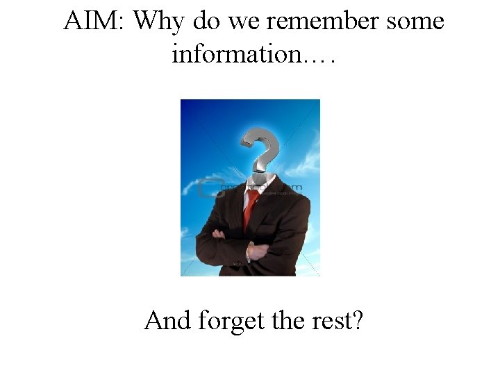 AIM: Why do we remember some information…. And forget the rest? AIM: Why do we remember some information…. And forget the rest?