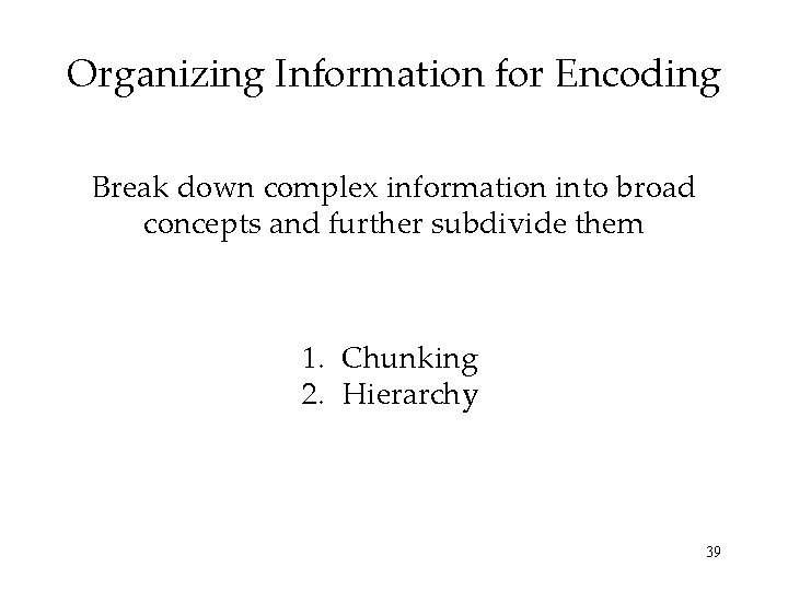 Organizing Information for Encoding Break down complex information into broad concepts and further subdivide Organizing Information for Encoding Break down complex information into broad concepts and further subdivide