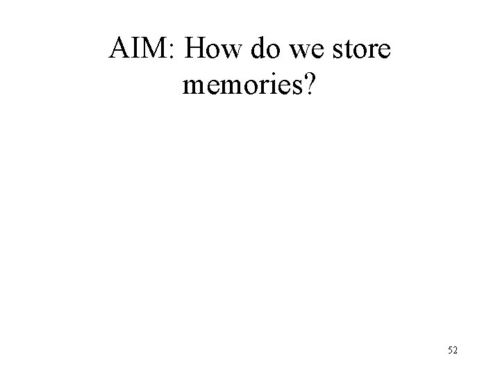 AIM: How do we store memories? 52 AIM: How do we store memories? 52