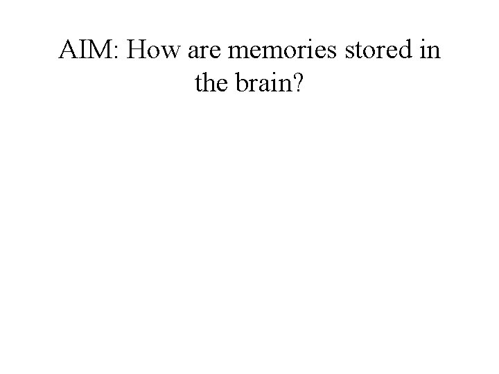 AIM: How are memories stored in the brain? AIM: How are memories stored in the brain?