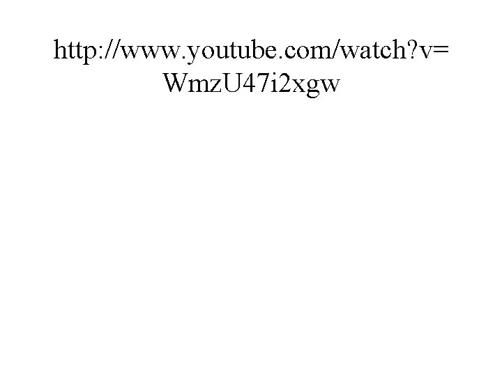 http: //www. youtube. com/watch? v= Wmz. U 47 i 2 xgw http: //www. youtube. com/watch? v= Wmz. U 47 i 2 xgw