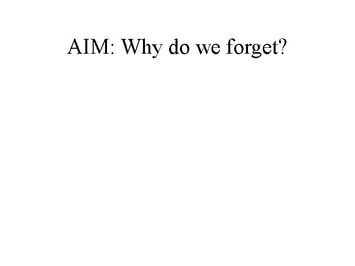 AIM: Why do we forget? AIM: Why do we forget?