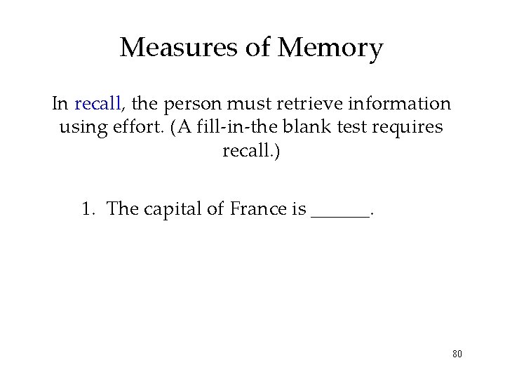 Measures of Memory In recall, the person must retrieve information using effort. (A fill-in-the Measures of Memory In recall, the person must retrieve information using effort. (A fill-in-the