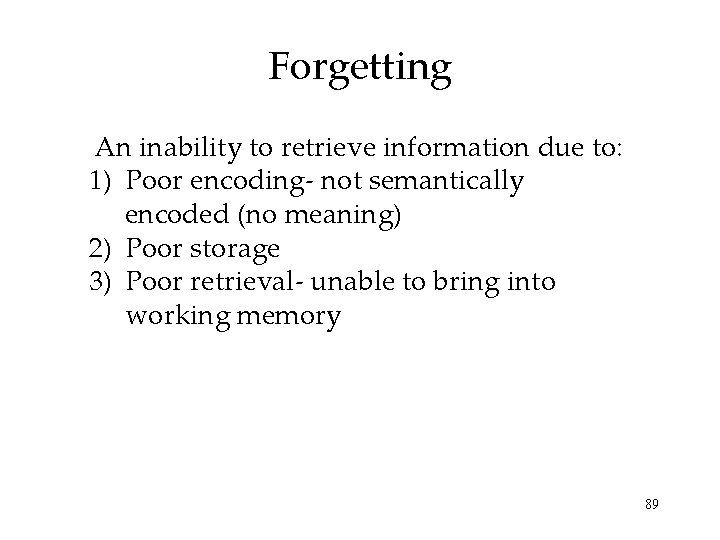 Forgetting An inability to retrieve information due to: 1) Poor encoding- not semantically encoded Forgetting An inability to retrieve information due to: 1) Poor encoding- not semantically encoded
