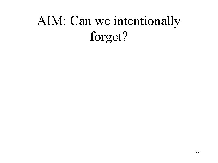 AIM: Can we intentionally forget? 97 AIM: Can we intentionally forget? 97
