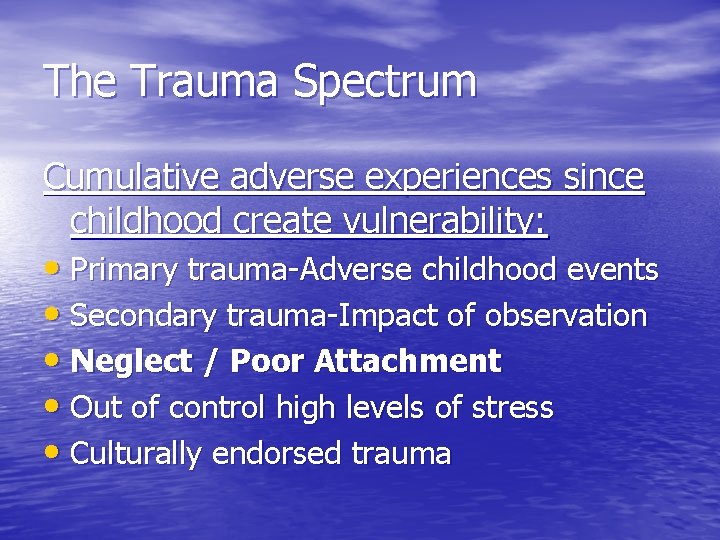 The Trauma Spectrum Cumulative adverse experiences since childhood create vulnerability: • Primary trauma-Adverse childhood