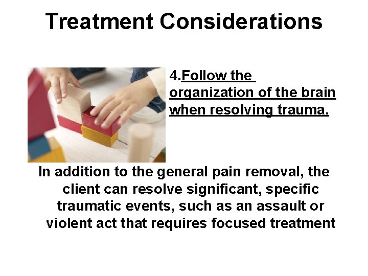 Treatment Considerations 4. Follow the organization of the brain when resolving trauma. In addition