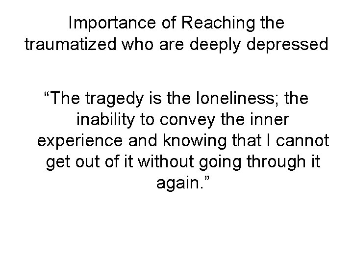 Importance of Reaching the traumatized who are deeply depressed “The tragedy is the loneliness;