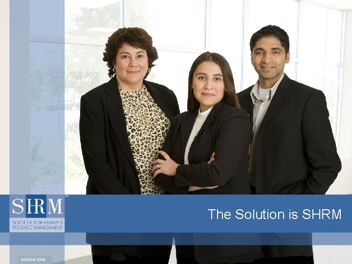 The Solution is SHRM ©SHRM 2009 