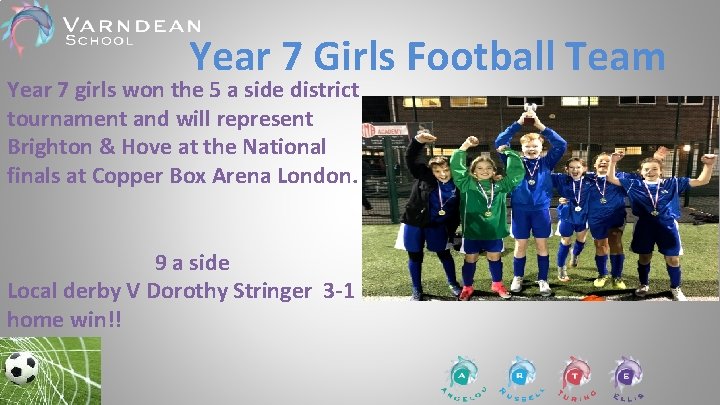 Year 7 Girls Football Team Year 7 girls won the 5 a side district Year 7 Girls Football Team Year 7 girls won the 5 a side district