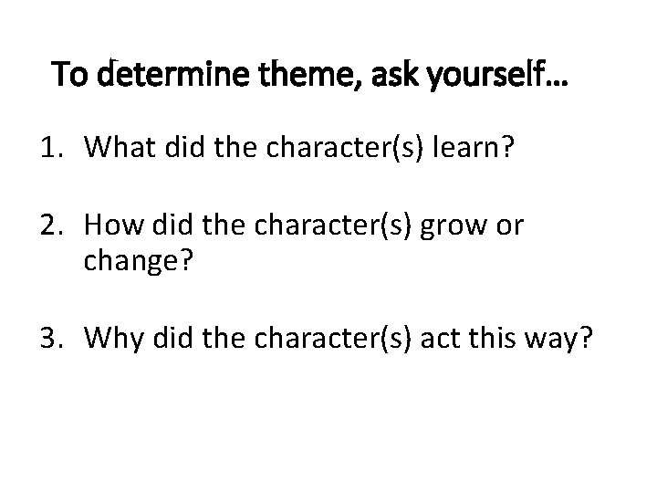 To determine theme, ask yourself… 1. What did the character(s) learn? 2. How did To determine theme, ask yourself… 1. What did the character(s) learn? 2. How did