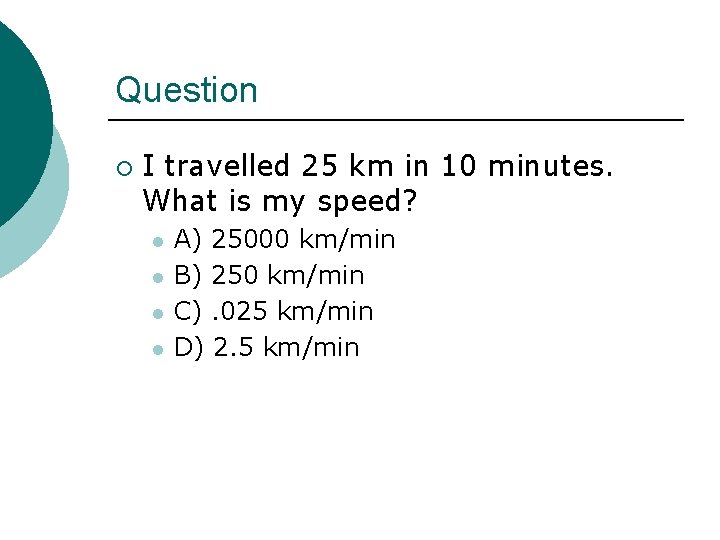 Question ¡ I travelled 25 km in 10 minutes. What is my speed? l