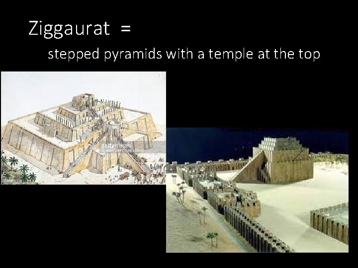 Ziggaurat = stepped pyramids with a temple at the top 