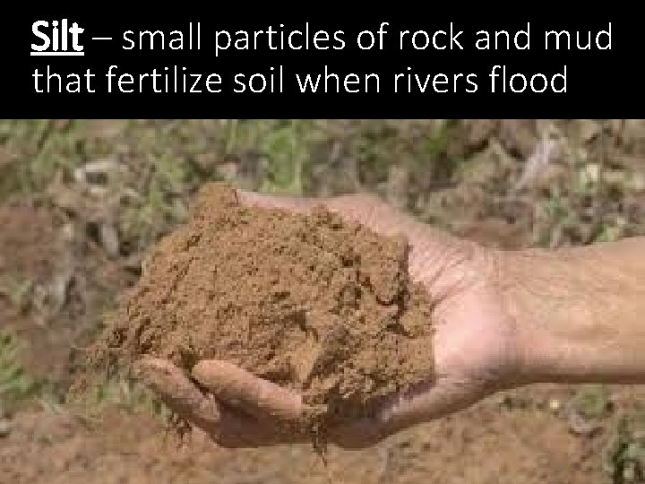 Silt – small particles of rock and mud that fertilize soil when rivers flood