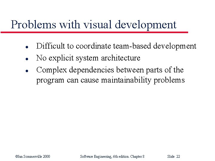 Problems with visual development l l l Difficult to coordinate team-based development No explicit