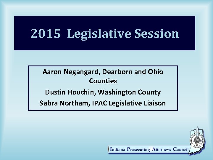 2015 Legislative Session Aaron Negangard, Dearborn and Ohio Counties Dustin Houchin, Washington County Sabra