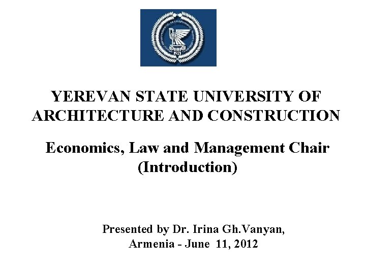 YEREVAN STATE UNIVERSITY OF ARCHITECTURE AND CONSTRUCTION Economics, Law and Management Chair (Introduction) Presented YEREVAN STATE UNIVERSITY OF ARCHITECTURE AND CONSTRUCTION Economics, Law and Management Chair (Introduction) Presented