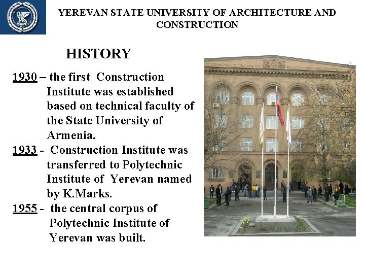 YEREVAN STATE UNIVERSITY OF ARCHITECTURE AND CONSTRUCTION HISTORY 1930 – the first Construction Institute YEREVAN STATE UNIVERSITY OF ARCHITECTURE AND CONSTRUCTION HISTORY 1930 – the first Construction Institute