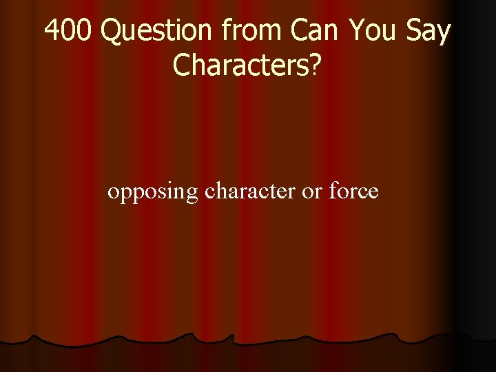 400 Question from Can You Say Characters? opposing character or force 