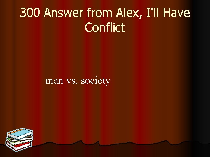 300 Answer from Alex, I'll Have Conflict man vs. society 