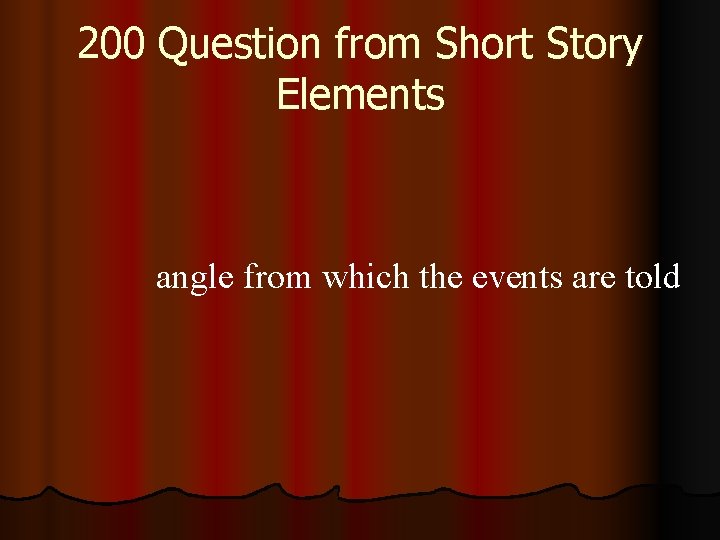 200 Question from Short Story Elements angle from which the events are told 