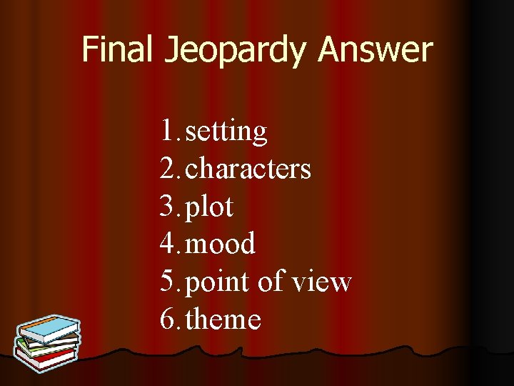 Final Jeopardy Answer 1. setting 2. characters 3. plot 4. mood 5. point of