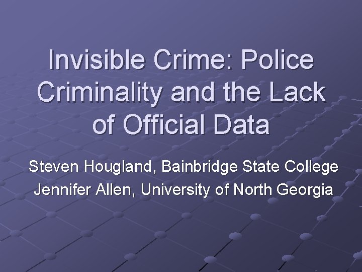 Invisible Crime: Police Criminality and the Lack of Official Data Steven Hougland, Bainbridge State