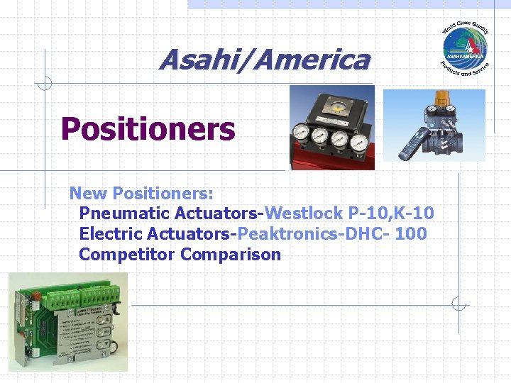 Asahi/America Positioners New Positioners: Pneumatic Actuators-Westlock P-10, K-10 Electric Actuators-Peaktronics-DHC- 100 Competitor Comparison 