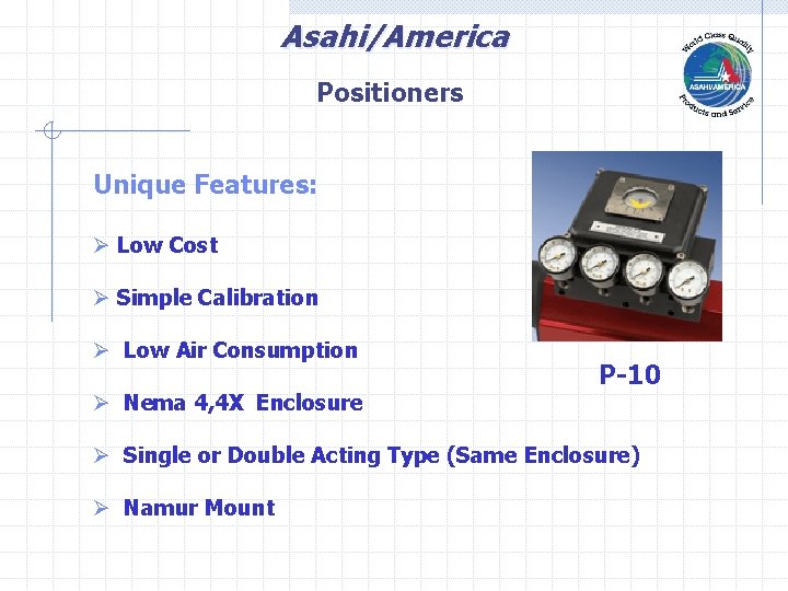 Asahi/America Positioners Unique Features: Ø Low Cost Ø Simple Calibration Ø Low Air Consumption