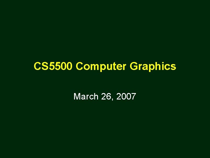 CS 5500 Computer Graphics March 26, 2007 