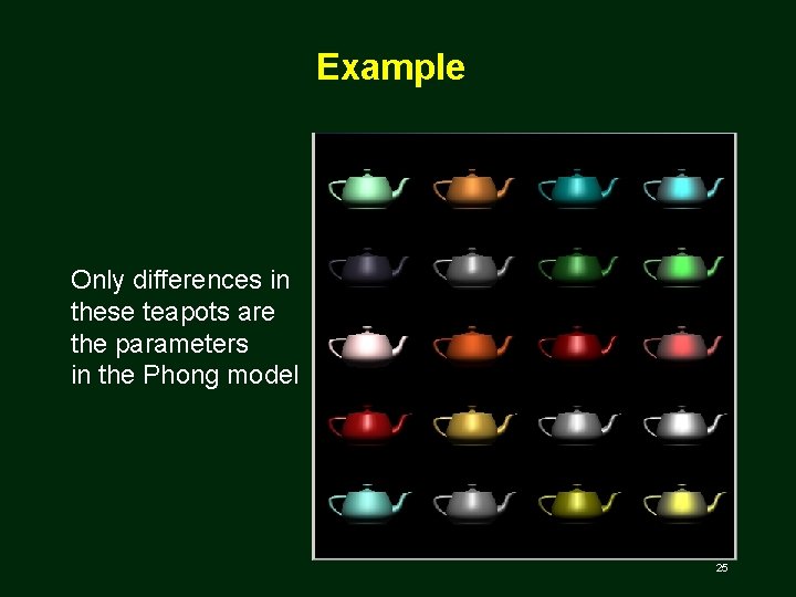 Example Only differences in these teapots are the parameters in the Phong model 25