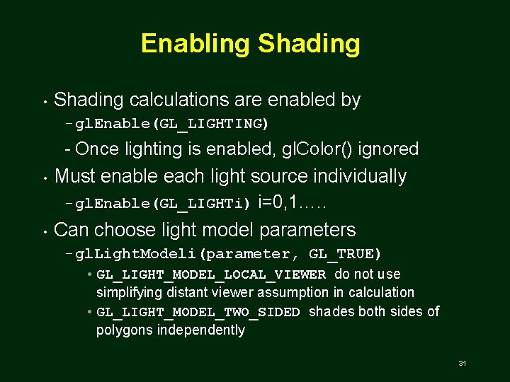 Enabling Shading • Shading calculations are enabled by gl. Enable(GL_LIGHTING) • • Once lighting