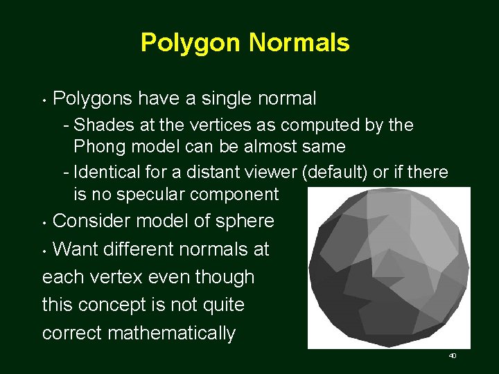 Polygon Normals • Polygons have a single normal Shades at the vertices as computed