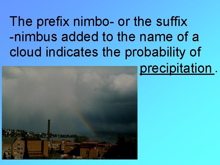 The prefix nimbo- or the suffix -nimbus added to the name of a cloud