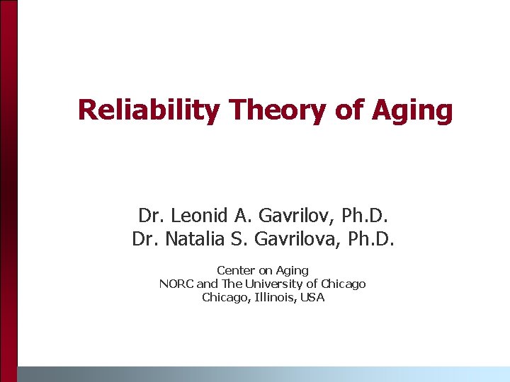 Reliability Theory of Aging Dr. Leonid A. Gavrilov, Ph. D. Dr. Natalia S. Gavrilova,