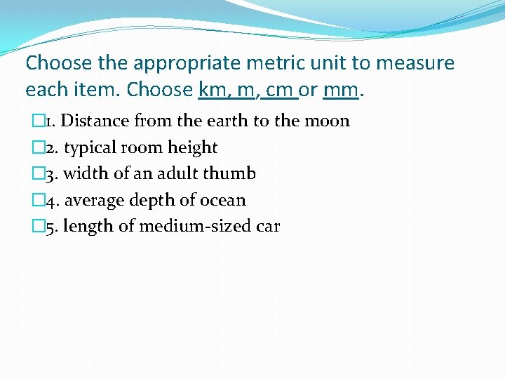Choose the appropriate metric unit to measure each item. Choose km, m, cm or