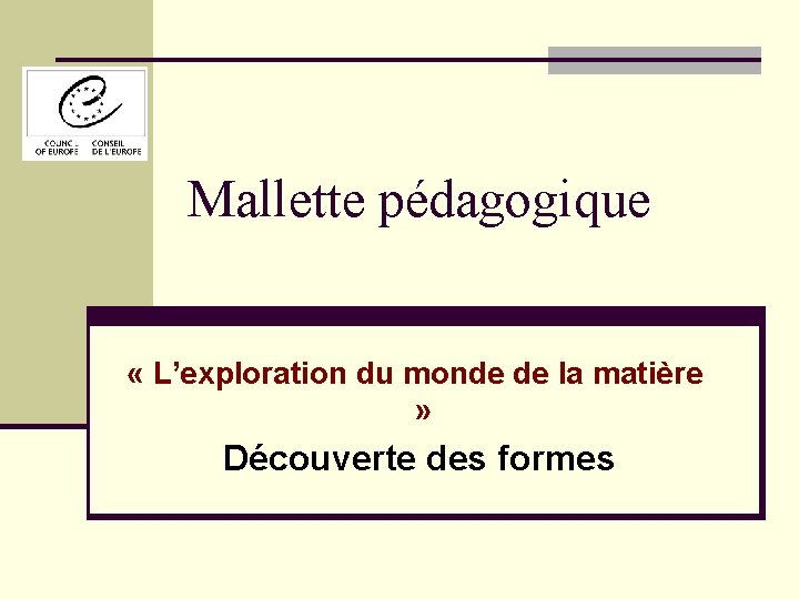 Mallette pédagogique « L’exploration du monde de la matière » Découverte des formes 