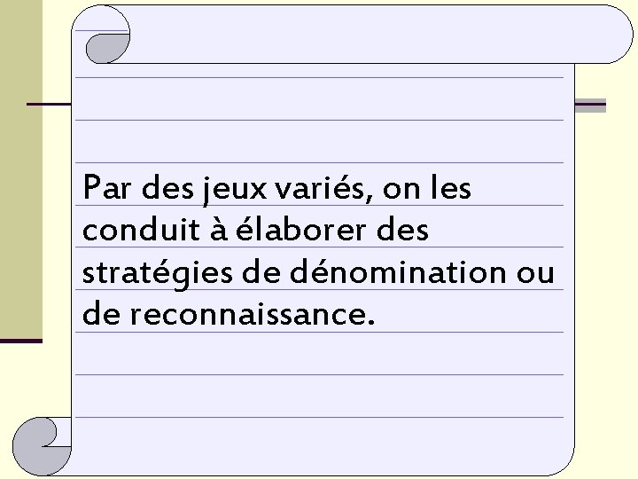 Par des jeux variés, on les conduit à élaborer des stratégies de dénomination ou