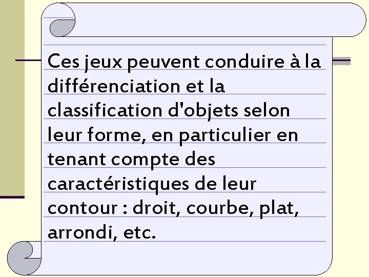Ces jeux peuvent conduire à la différenciation et la classification d'objets selon leur forme,