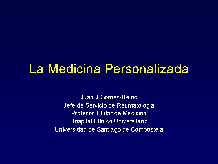 La Medicina Personalizada Juan J Gomez-Reino Jefe de Servicio de Reumatologia Profesor Titular de
