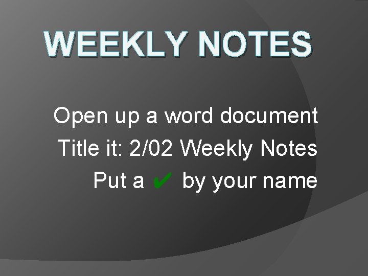 WEEKLY NOTES Open up a word document Title it: 2/02 Weekly Notes Put a WEEKLY NOTES Open up a word document Title it: 2/02 Weekly Notes Put a