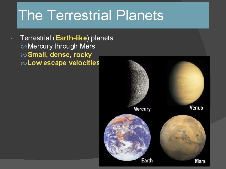 The Terrestrial Planets Terrestrial (Earth-like) planets Mercury through Mars Small, dense, rocky Low escape The Terrestrial Planets Terrestrial (Earth-like) planets Mercury through Mars Small, dense, rocky Low escape